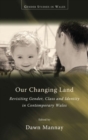 Image for Our Changing Land : Revisiting Gender, Class and Identity in Contemporary Wales