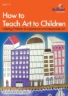 Image for How to teach art to children  : helping children to experience and appreciate art