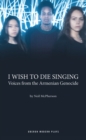 Image for I Wish to Die Singing: Voices From The Armenian Genocide
