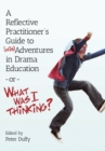 Image for A Reflective Practitioner&#39;s Guide to (Mis)Adventures in Drama Education - or - What Was I Thinking?