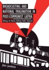 Image for Broadcasting and national imagination in post-communist latvia  : defining the nation, defining public television