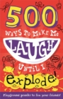 Image for 500 Ways to Make Me Laugh Until I Explode!