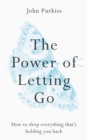 Image for The power of letting go  : how to drop everything that&#39;s holding you back