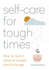 Image for Self-care for tough times  : how to heal in times of anxiety, loss and change
