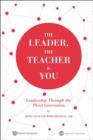 Image for The Leader, the Teacher and You: Leadership Through the Third Generation