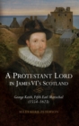 Image for A protestant lord in James VI&#39;s Scotland  : George Keith, Fifth Earl Marischal (1554-1623)