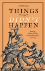 Image for Things that didn&#39;t happen  : writing, politics and the counterhistorical, 1678-1743