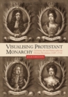 Image for Visualising Protestant monarchy  : ceremony, art and politics after the glorious revolution (1689-1714)