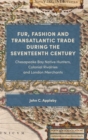 Image for Fur, fashion and transatlantic trade during the seventeenth century  : Chesapeake Bay native hunters, colonial rivalries and London merchants