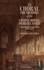 Image for The choral foundation of the Chapel Royal, Dublin Castle  : constitution, liturgy, music, 1814-1922