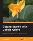 Image for Getting Started with Google Guava : Google Guava can transform the way you work with Java and this book shows you how. From beginner to expert, everyone can benefit from this smart guide that teaches 