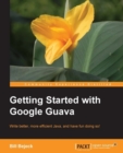 Image for Getting started with Google Guava: write better, more efficient Java, and have fun doing so