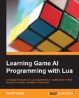 Image for Learning game AI programming with Lua: leverage the power of Lua programming to create game AI that focuses on motion, animation, and tactics
