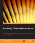 Image for Mastering Clojure data analysis: leverage the power and flexibility of Clojure through this practical guide to data analysis