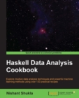 Image for Haskell data analysis cookbook: explore intuitive data analysis techniques and powerful machine learning methods using over 130 practical recipes
