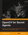 Image for OpenCV for secret agents: use OpenCV in six secret projects to augment your home, car, phone, eyesight, and any photo or drawing