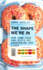 Image for The shape we&#39;re in: how junk food and diets are shortening our lives