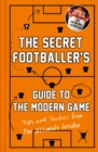Image for The Secret Footballer&#39;s guide to the modern game: tips and tactics from the ultimate insider.