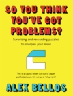 Image for So you think you&#39;ve got problems?  : surprising and rewarding puzzles to sharpen your mind