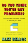 Image for So You Think You&#39;ve Got Problems?: Surprising and rewarding puzzles to sharpen your mind