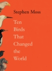 Ten birds that changed the world - Moss, Stephen