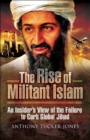 Image for The rise of militant Islam: an insider&#39;s view of the failure to curb global jihad