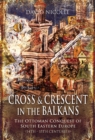 Image for Cross and crescent in the Balkans: the Ottoman conquest of South-eastern Europe (14th-15th centuries)