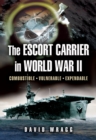 Image for The escort carrier in the Second World War: combustible, vulnerable, expendable!