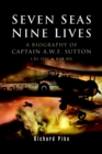 Image for Seven seas, nine lives: a Royal Navy officer&#39;s story of valour : Captain A. W. F. Sutton CBE DSC.