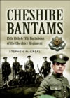 Image for The Cheshire Bantams: 15th, 16th and 17th Battalions of the Cheshire Regiment