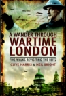 Image for A wander thorugh wartime London: five walks revisiting the Blitz