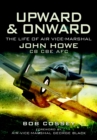 Image for Upward &amp; onward: the life of Air Vice Marshal John Howe CB, CBE, AFC