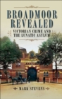 Image for Broadmoor revealed: Victorian crime and the lunatic asylum