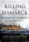 Image for Killing the Bismarck  : destroying the pride of Hitler&#39;s fleet
