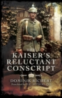 Image for The Kaiser&#39;s reluctant conscript: my experiences in the War 1914-1918