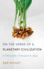 Image for On the verge of a planetary civilization  : a philosophy of integral ecology
