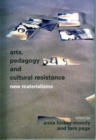 Image for Arts, pedagogy and cultural resistance  : new materialisms