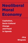 Image for Neoliberal Moral Economy: Capitalism, Socio-Cultural Change and Fraud in Uganda