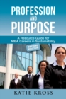Image for Profession and purpose  : a resource guide for MBA careers in sustainability