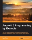 Image for Android 5 programming by example: turn your ideas into elegant and powerful mobile applications using the latest Android Studio for the Android Lollipop platform