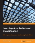 Image for Learning apache mahout classification: build and personalize your own classifiers using apache mahout