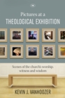 Image for Pictures at a theological exhibition: scenes of the Church&#39;s worship, witness and wisdom