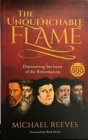 Image for The unquenchable flame  : discovering the heart of the Reformation