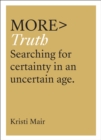 Image for more TRUTH: searching for certainty in an uncertain age