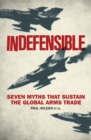 Image for Indefensible  : seven myths that sustain the global arms trade