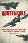 Image for Indefensible: seven myths that sustain the global arms trade