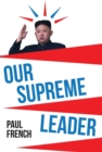 Image for Our supreme leader: the making of Kim Jong-un
