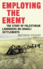 Image for Employing the enemy: the story of Palestinian labourers on Israeli settlements