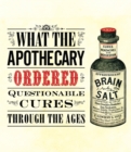 Image for What the apothecary ordered: questionable cures through the ages