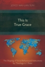 Image for This is true grace  : the shaping of social behavioural instructions by theology in 1 Peter